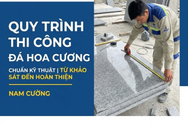 Quy Trình Thi Công Đá Hoa Cương Chuẩn Kỹ Thuật | Từ Khảo Sát Đến Hoàn Thiện